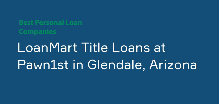 LoanMart Title Loans at Pawn1st in Arizona, Glendale
