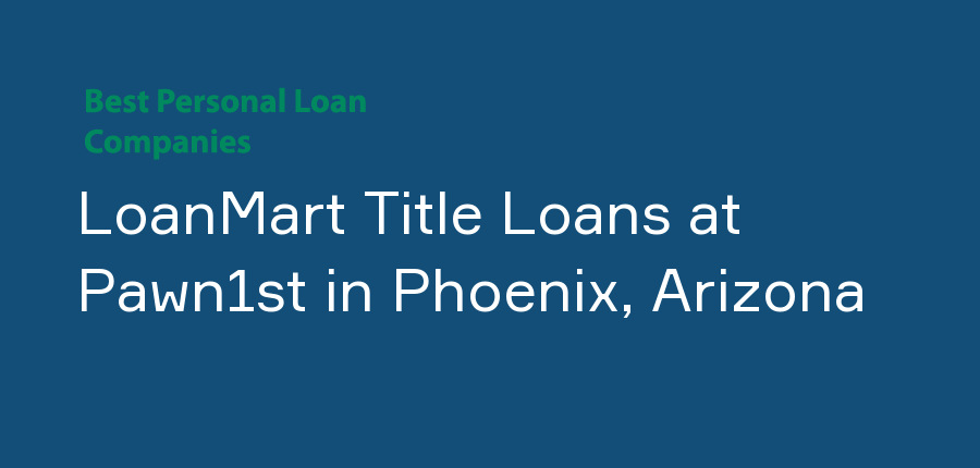 LoanMart Title Loans at Pawn1st in Arizona, Phoenix