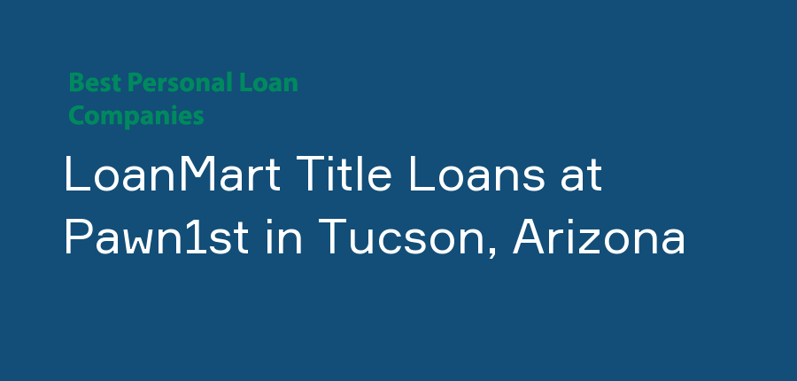 LoanMart Title Loans at Pawn1st in Arizona, Tucson