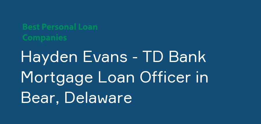 Hayden Evans - TD Bank Mortgage Loan Officer in Delaware, Bear