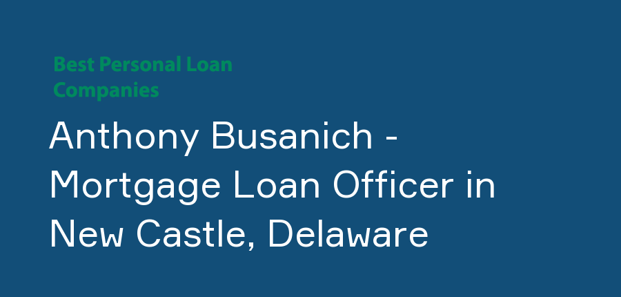 Anthony Busanich - Mortgage Loan Officer in Delaware, New Castle
