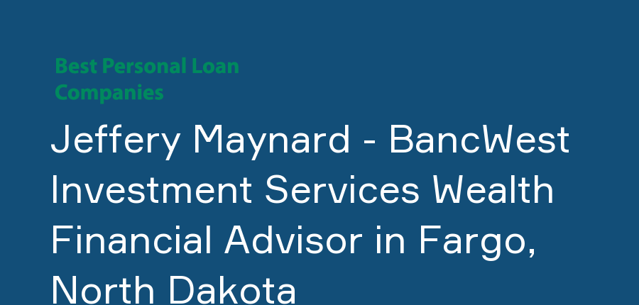 Jeffery Maynard - BancWest Investment Services Wealth Financial Advisor in North Dakota, Fargo
