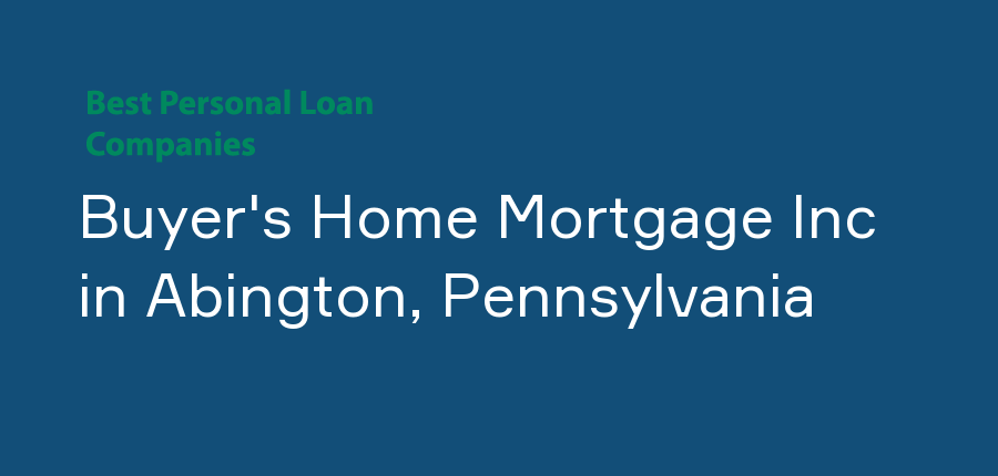 Buyer's Home Mortgage Inc in Pennsylvania, Abington