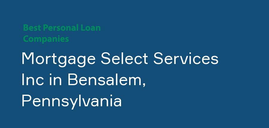 Mortgage Select Services Inc in Pennsylvania, Bensalem