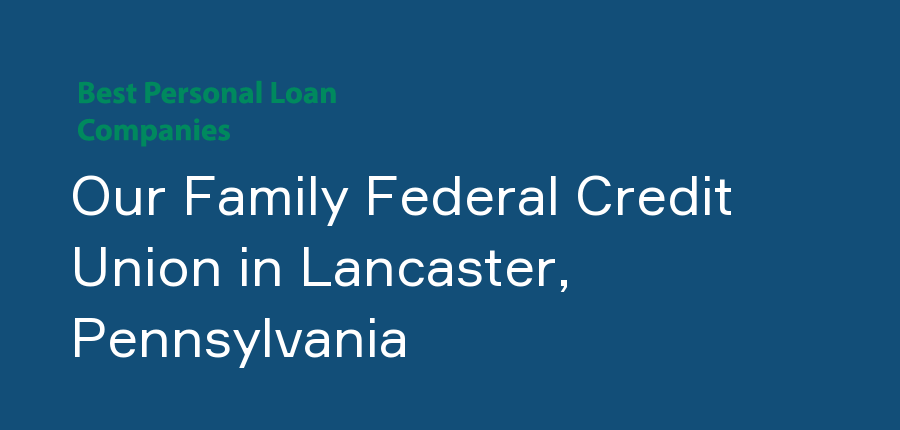 Our Family Federal Credit Union in Pennsylvania, Lancaster