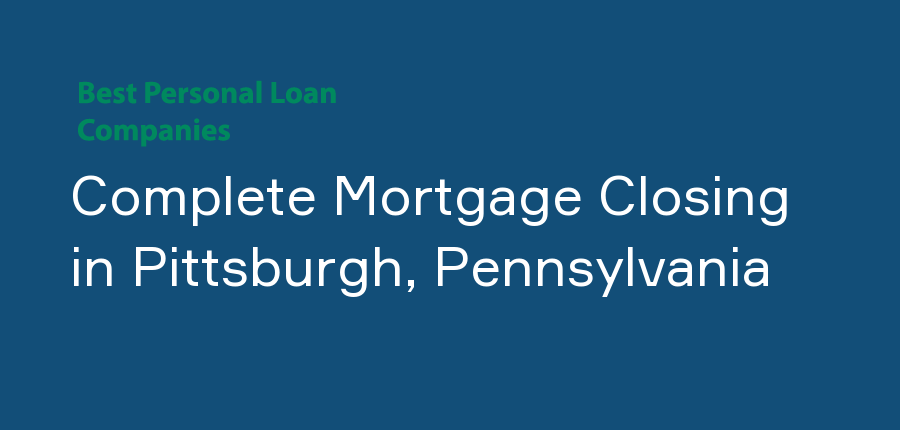 Complete Mortgage Closing in Pennsylvania, Pittsburgh