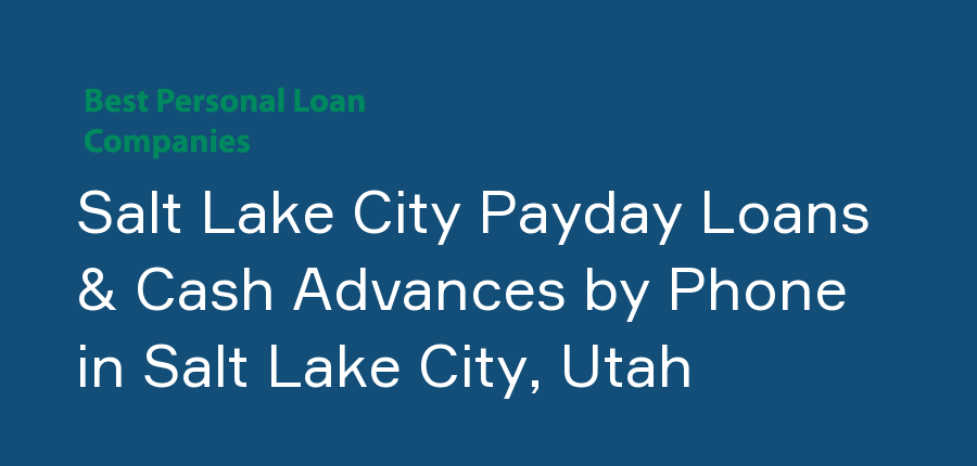 Salt Lake City Payday Loans & Cash Advances by Phone in Utah, Salt Lake City