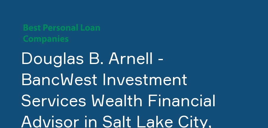 Douglas B. Arnell - BancWest Investment Services Wealth Financial Advisor in Utah, Salt Lake City