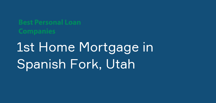 1st Home Mortgage in Utah, Spanish Fork